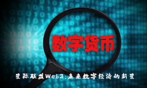 星际联盟Web3：未来数字经济的新星