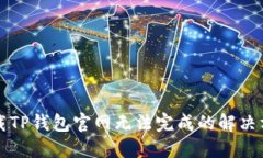 下载TP钱包官网无法完成的