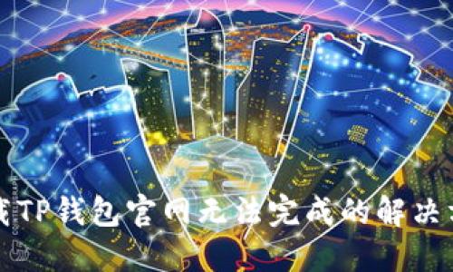 下载TP钱包官网无法完成的解决方案