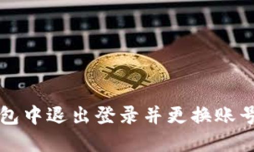 如何在TP钱包中退出登录并更换账号的详细指南
