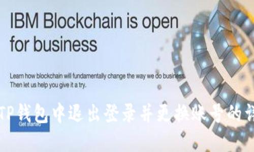 如何在TP钱包中退出登录并更换账号的详细指南