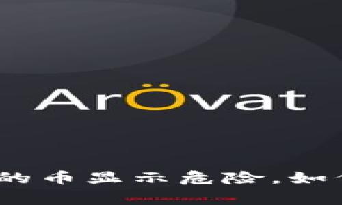 : tp钱包里的币显示危险，如何安全应对？