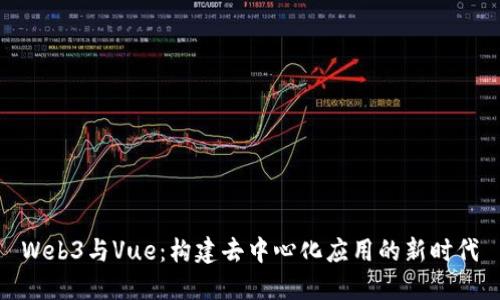 Web3与Vue：构建去中心化应用的新时代