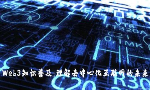 Web3知识普及：理解去中心化互联网的未来