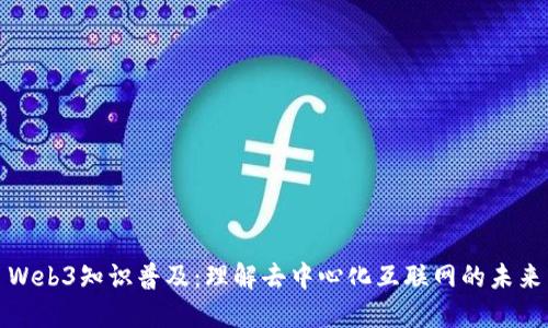 Web3知识普及：理解去中心化互联网的未来