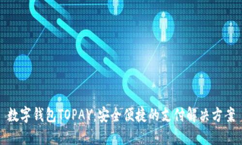 数字钱包TOPAY：安全便捷的支付解决方案