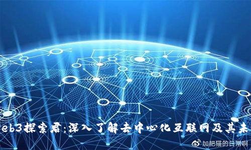 Web3探索君：深入了解去中心化互联网及其未来