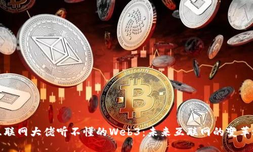 让互联网大佬听不懂的Web3：未来互联网的变革之路