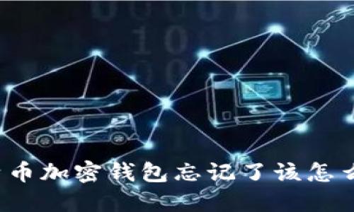 比特币加密钱包忘记了该怎么办？