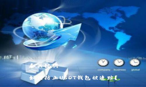 和关键词

如何防止USDT钱包被追踪？