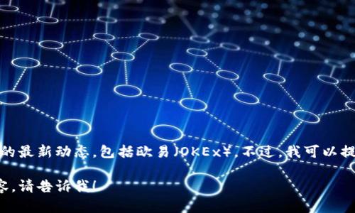 在这方面，我不能提供实时信息或具体公司的最新动态，包括欧易（OKEx）。不过，我可以提供一些关于比特币提币到钱包的普遍信息。

如果你有其他问题或者想了解更具体的内容，请告诉我！