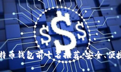 2023年比特币钱包前十名推荐：安全、便捷、功能全面
