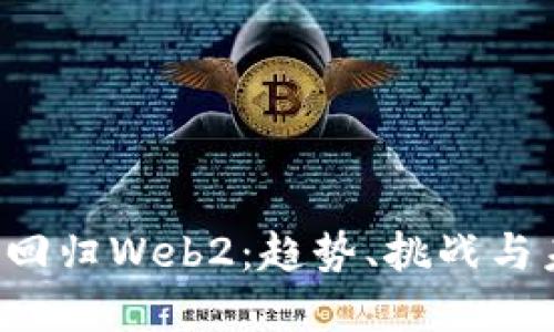 从Web3回归Web2：趋势、挑战与未来展望