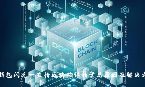 TP钱包闪兑一直待区块确认的常见原因及解决方法