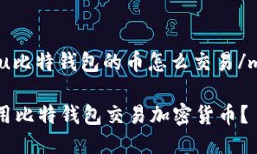 miaoshu比特钱包的币怎么交易/miaoshu

如何使用比特钱包交易加密货币？
