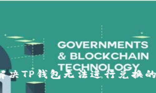 如何解决TP钱包无法进行兑换的问题？