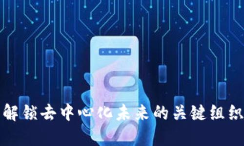 Web3：解锁去中心化未来的关键组织与平台