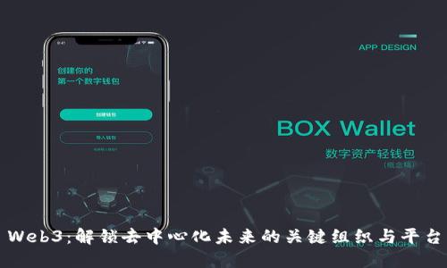 Web3：解锁去中心化未来的关键组织与平台