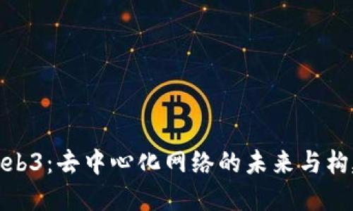 Web3：去中心化网络的未来与构建