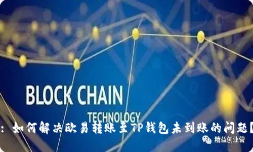 : 如何解决欧易转账至TP钱包未到账的问题？