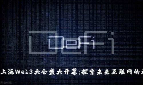 2023年上海Web3大会盛大开幕：探索未来互联网的无限可能