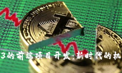 基于Web3的前端项目开发：新时代的机遇与挑战