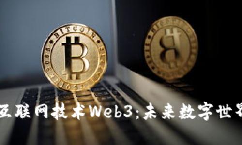 新一代互联网技术Web3：未来数字世界的蓝图
