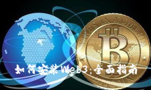 如何安装Web3：全面指南
