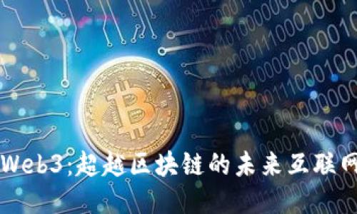 Web3：超越区块链的未来互联网