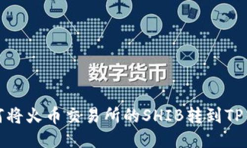 如何将火币交易所的SHIB转到TP钱包