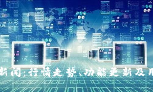 TP钱包最新新闻：行情走势、功能更新及用户体验分析