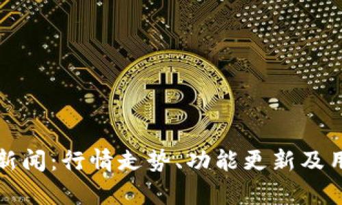 TP钱包最新新闻：行情走势、功能更新及用户体验分析