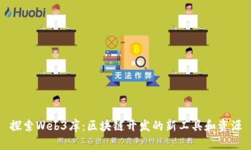 探索Web3库：区块链开发的新工具和资源