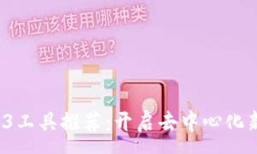 :
2023年最佳Web3工具推荐：开启去中心化新时代的必备利器