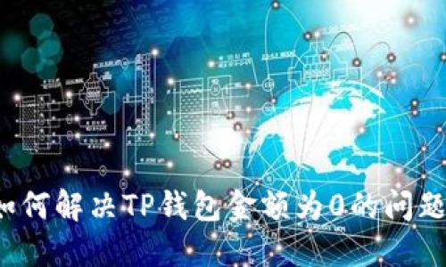 如何解决TP钱包金额为0的问题？
