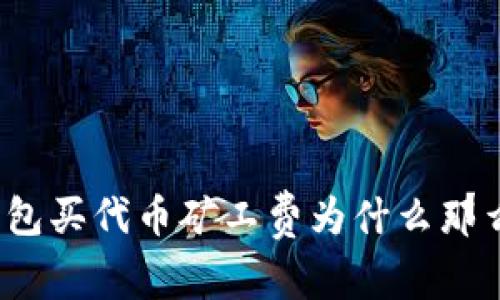 tp钱包买代币矿工费为什么那么高？
