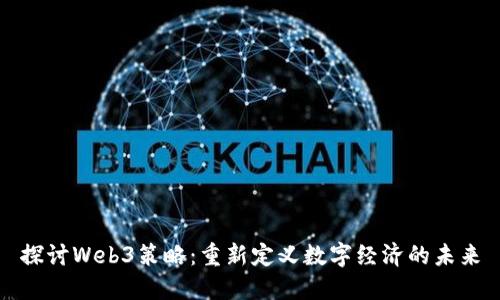 探讨Web3策略：重新定义数字经济的未来