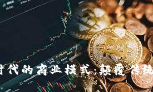 探索Web3时代的商业模式：颠覆传统的未来趋势