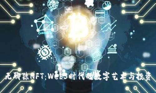 无聊猿NFT：Web3时代的数字艺术与投资