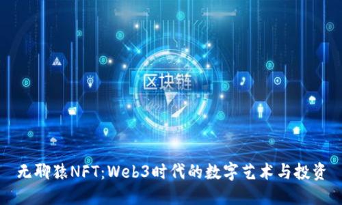 无聊猿NFT：Web3时代的数字艺术与投资