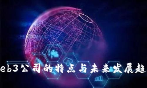 Web3公司的特点与未来发展趋势