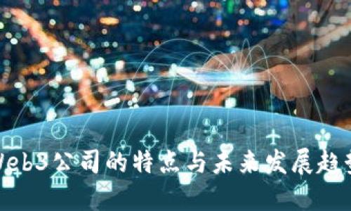 Web3公司的特点与未来发展趋势