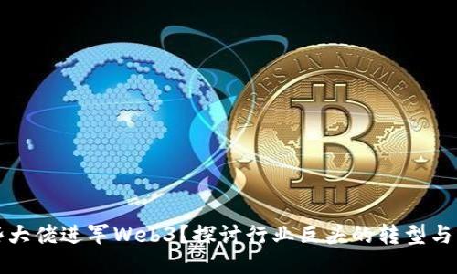 哪些大佬进军Web3？探讨行业巨头的转型与布局