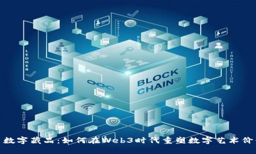 : 数字藏品：如何在Web3时代重塑数字艺术价值