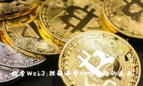探索Web3：理解去中心化网络的未来