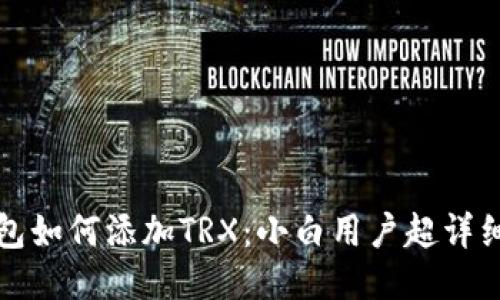 TP钱包如何添加TRX：小白用户超详细指南