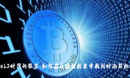 Web3时代的服装：如何在区块链技术中找到时尚新机遇