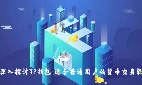 : 深入探讨TP钱包：适合普通用户的货币交易软件