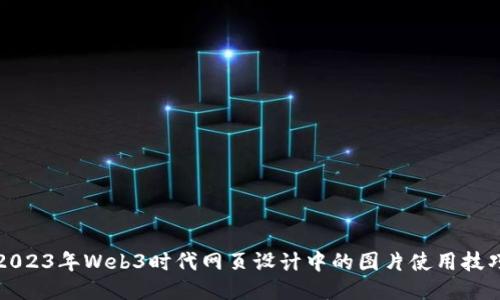 2023年Web3时代网页设计中的图片使用技巧