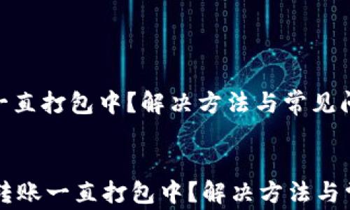 
转账tp钱包一直打包中？解决方法与常见问题解析

bianji
    tp钱包转账一直打包中？解决方法与常见问题解析